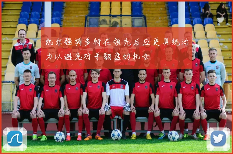 凯尔强调多特在领先后应更具统治力以避免对手翻盘的机会