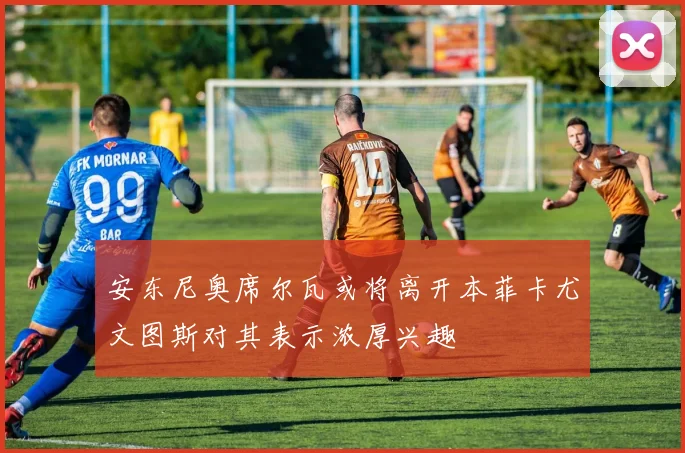 安东尼奥席尔瓦或将离开本菲卡尤文图斯对其表示浓厚兴趣