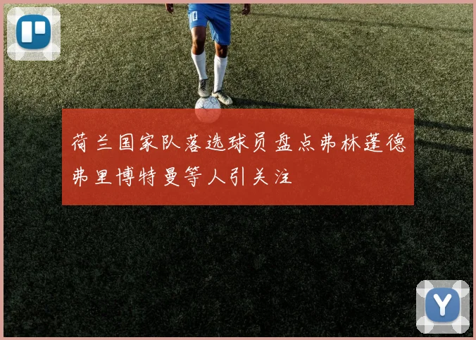 荷兰国家队落选球员盘点弗林蓬德弗里博特曼等人引关注