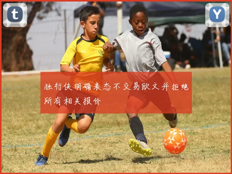 独行侠明确表态不交易欧文并拒绝所有相关报价