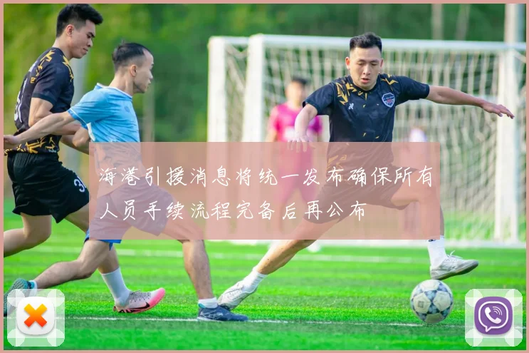海港引援消息将统一发布确保所有人员手续流程完备后再公布