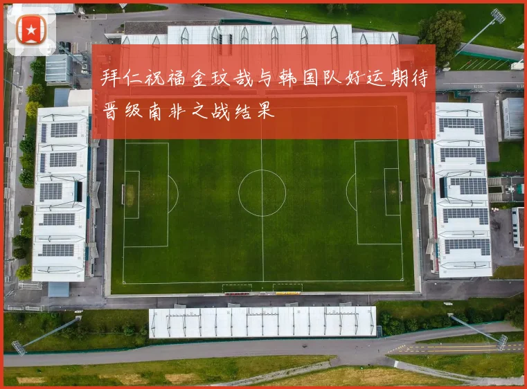 拜仁祝福金玟哉与韩国队好运期待晋级南非之战结果